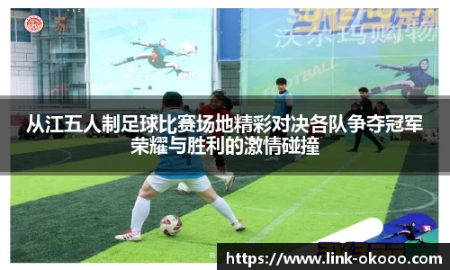 从江五人制足球比赛场地精彩对决各队争夺冠军荣耀与胜利的激情碰撞