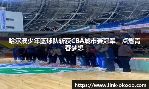 哈尔滨少年篮球队斩获CBA城市赛冠军，点燃青春梦想