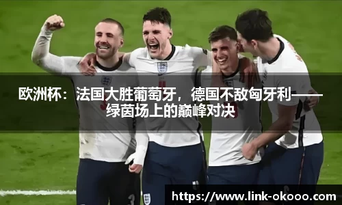 欧洲杯：法国大胜葡萄牙，德国不敌匈牙利——绿茵场上的巅峰对决