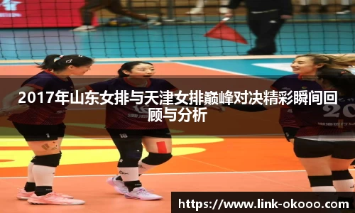 2017年山东女排与天津女排巅峰对决精彩瞬间回顾与分析