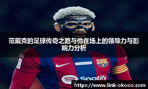 范戴克的足球传奇之路与他在场上的领导力与影响力分析