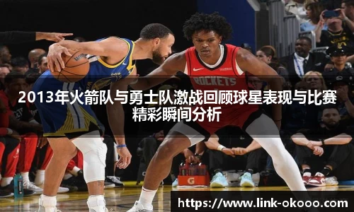 2013年火箭队与勇士队激战回顾球星表现与比赛精彩瞬间分析