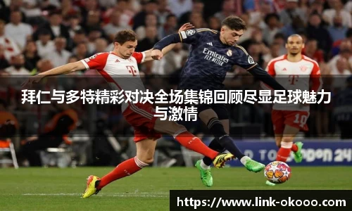拜仁与多特精彩对决全场集锦回顾尽显足球魅力与激情