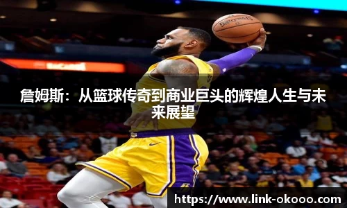 詹姆斯：从篮球传奇到商业巨头的辉煌人生与未来展望