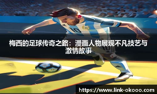 梅西的足球传奇之路：漫画人物展现不凡技艺与激情故事