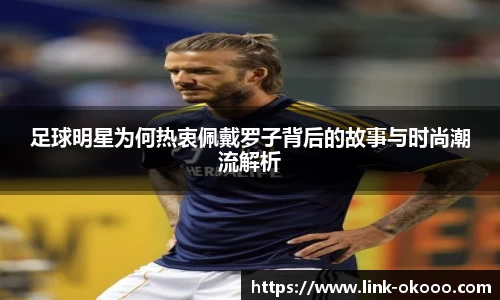 足球明星为何热衷佩戴罗子背后的故事与时尚潮流解析